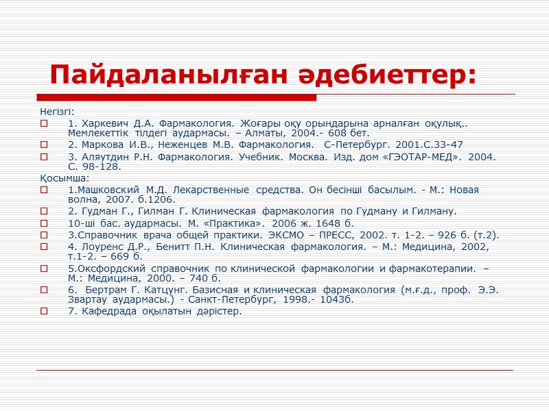 Пайдаланылған әдебиеттер: Негізгі: 1. Харкевич Д.А. Фармакология. Жоғары оқу орындарына арналған оқулық.. Мемлекеттік тілдегі